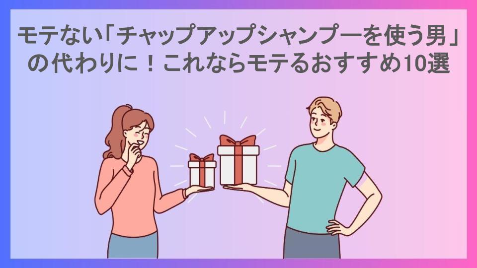 モテない「チャップアップシャンプーを使う男」の代わりに！これならモテるおすすめ10選